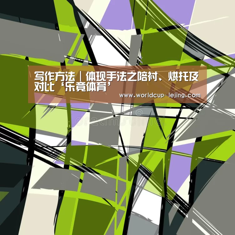 写作方法|体现手法之陪衬、烘托及对比‘乐竟体育’(图4) 乐竟体育