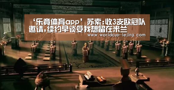 ‘乐竟体育app’苏索:收3支欧冠队邀请,续约早谈妥我想留在米兰